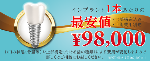 インプラント1本あたりの最安値 ¥98,000 上部構造込み・手術費用別途